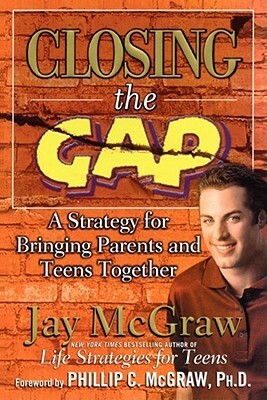 Closing the Gap: A Strategy for Bringing Parents and Teens Together by Jay McGraw