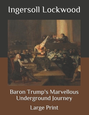 Baron Trump's Marvellous Underground Journey: Large Print by Ingersoll Lockwood
