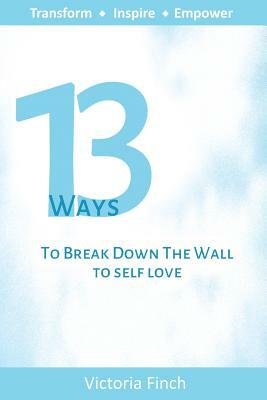 13 Ways to Break Down the Wall to Self Love by Victoria Finch