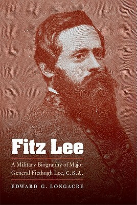 Fitz Lee: A Military Biography of Major General Fitzhugh Lee, C.S.A. by Edward G. Longacre