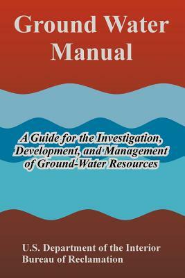 Ground Water Manual: A Guide for the Investigation, Development, and Management of Ground-Water Resources by Bureau of Reclamation, U. S. Department of the Interior