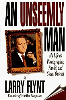 An Unseemly Man: My Life as a Pornographer, Pundit, and Social Outcast by Larry Flynt, Kenneth Ross