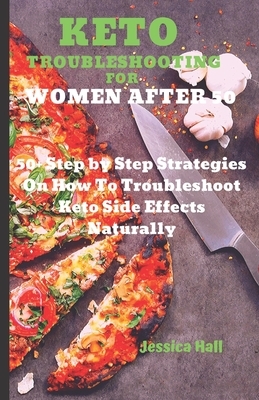 Keto Troubleshooting for Women After 50: 50 Step by Step Strategies On How To Troubleshoot Keto Side Effects (Keto Cure for Women Over 50) by Jessica Hall