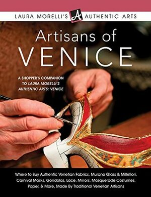 Artisans of Venice: Where to Buy Authentic Venetian Fabrics, Murano Glass & Millefiori, Carnival Masks, Gondolas, Lace, Mirrors, Masquerade Costumes, Paper ... Artisans (Laura Morelli's Authentic Arts) by Laura Morelli