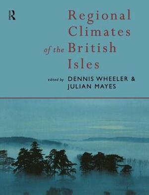 Regional Climates of the British Isles by Julian Mayes, Dennis Wheeler