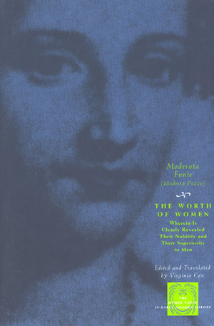 The Worth of Women: Wherein Is Clearly Revealed Their Nobility and Their Superiority to Men by Virginia Cox, Moderata Fonte