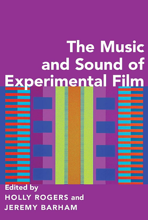 The Music and Sound of Experimental Film by Jeremy Barham, Holly Rogers