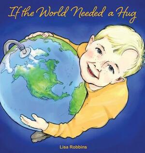 If the World Needed a Hug by Lisa Robbins, Dave Kelsey