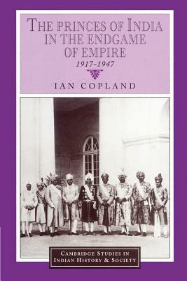 The Princes of India in the Endgame of Empire, 1917-1947 by Ian Copland