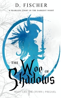 The Woe of Shadows (Heavy Lies the Crown: Prequel) by D. Fischer