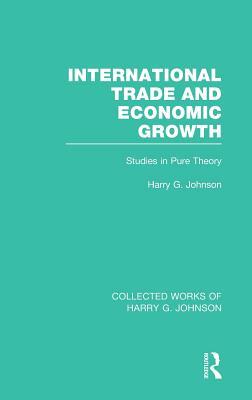 International Trade and Economic Growth (Collected Works of Harry Johnson): Studies in Pure Theory by Harry G. Johnson