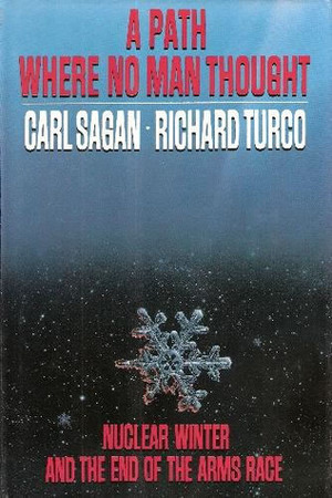 A Path Where No Man Thought: Nuclear Winter and Its Implications by Richard P. Turco, Carl Sagan