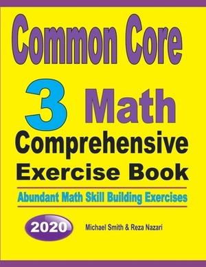 Common Core 3 Math Comprehensive Exercise Book: Abundant Math Skill Building Exercises by Michael Smith, Reza Nazari