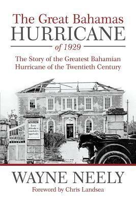 The Great Bahamas Hurricane of 1929: The Story of the Greatest Bahamian Hurricane of the Twentieth Century by Wayne Neely