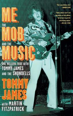 Me, the Mob, and the Music: One Helluva Ride with Tommy James and the Shondells by Tommy James