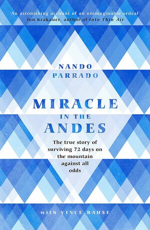 Miracle In The Andes: The True Story of Surviving 72 Days on the Mountain Against All Odds by Nando Parrado