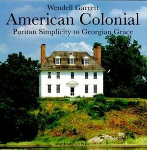 American Colonial: Puritan Simplicity to Georgian by Wendell Garrett