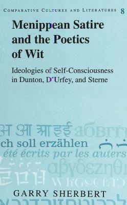 Menippean Satire and the Poetics of Wit: Ideologies of Self-Consciousness in Dunton, D'Urfey, and Sterne by Garry Sherbert