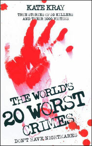 The World's 20 Worst Crimes: True Stories of 20 Killers and Their 1000 Victims by Kate Kray
