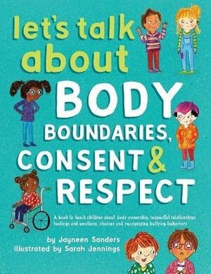 Let's Talk About Body Boundaries, Consent and Respect: Teach children about body ownership, respect, feelings, choices and recognizing bullying behaviors by Jayneen Sanders, Sarah Jennings