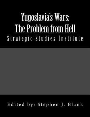 Yugoslavia's Wars: The Problem from Hell by Paul Shoup, Adolf Carlson, Stephen J. Blank, James A. Schear, Steven L. Burg