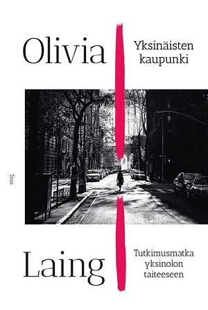 Yksinäisten kaupunki : Tutkimusmatka yksinolon taiteeseen by Sirje Niitepõld, Olivia Laing