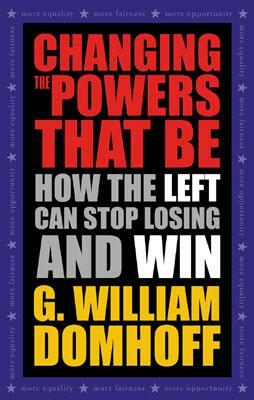 Changing the Powers That Be: How the Left Can Stop Losing and Win by G. William Domhoff