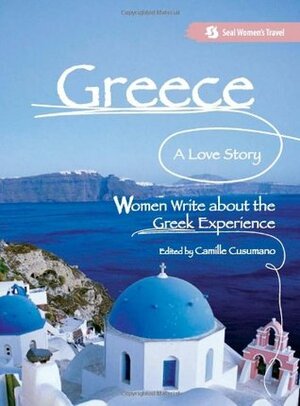 Greece, A Love Story: Women Write about the Greek Experience by Cynthia Greenberg, Camille Cusumano