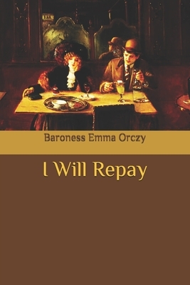 I Will Repay by Baroness Orczy