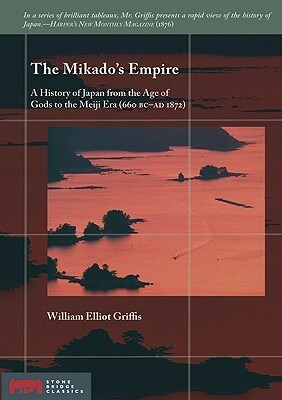 The Mikado's Empire: A History of Japan from the Age of Gods to the Meiji Era (660 BC - AD 1872) by William Elliot Griffis