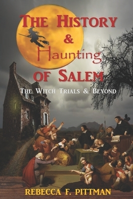 The History and Haunting of Salem: The Witch Trials and Beyond by Rebecca F. Pittman
