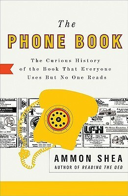 The Phone Book: The Curious History of the Book That Everyone Uses But No One Reads by Ammon Shea