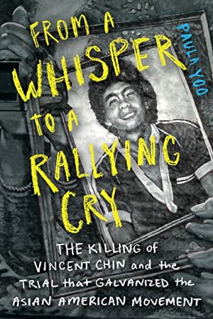 From a Whisper to a Rallying Cry: The Killing of Vincent Chin and the Trial that Galvanized the Asian American Movement by Paula Yoo