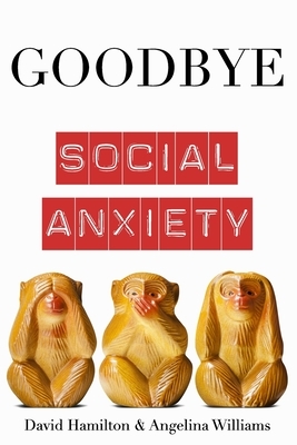 Goodbye Social Anxiety: The only book on Social Anxiety, Self-Esteem and Self-Confidence you'll ever need by Angelina Williams, David Hamilton