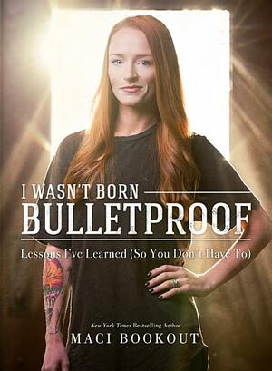 I Wasn't Born Bulletproof: Lessons I've Learned by Maci Bookout