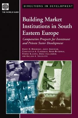 Building Market Institutions in South Eastern Europe: Comparative Prospects for Investment and Private Sector Development by Constantijn A. Claessens, Harry G. Broadman, James Anderson