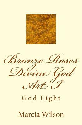 Bronze Roses Divine God Art I: God Light by Marcia Wilson