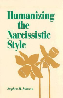 Humanizing the Narcissistic Style by Stephen M. Johnson