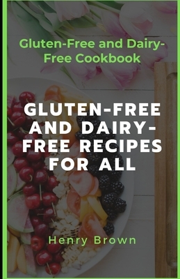 Gluten-Free and Dairy-Free Recipes For All: Gluten-Free and Dairy-Free Cookbook by Henry Brown