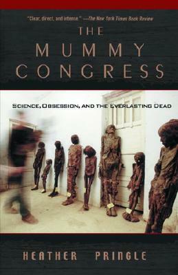 The Mummy Congress: Science, Obsession, and the Everlasting Dead by Heather Pringle