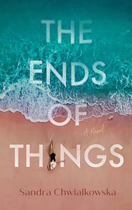 The Ends of Things by Sandra Chwialkowska