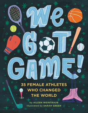 We Got Game!: 35 Female Athletes Who Changed the World by Aileen Weintraub