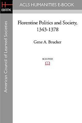 Florentine Politics And Society, 1343 1378 by Gene A. Brucker