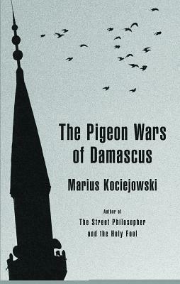 The Pigeon Wars of Damascus by Marius Kociejowski