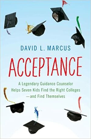 Acceptance: A Legendary Guidance Counselor Helps Seven Kids Find the Right Colleges—and Find Themselves by David L. Marcus