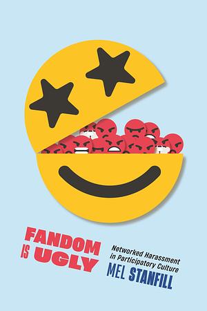 Fandom Is Ugly: Networked Harassment in Participatory Culture by Mel Stanfill