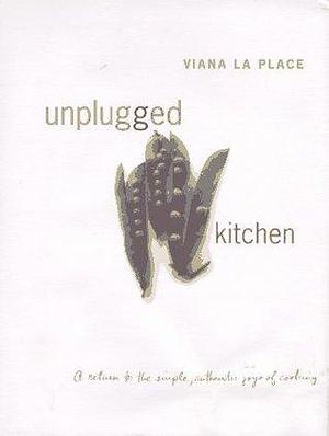 Unplugged Kitchen: A Return to the Simple, Authentic Joys of Cooking by Viana La Place, Viana La Place