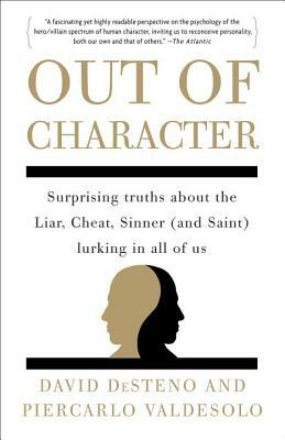 Out of Character: Surprising Truths about the Liar, Cheat, Sinner (and Saint) Lurking in All of Us by Piercarlo Valdesolo, David Desteno