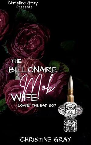 The Billionaire Mob Wife: Loving The Bad Boy by Christine Gray, Christine Gray