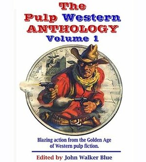 The Pulp Western Anthology: Volume One by C. William Harrison, T.W. Ford, Johnston McCulley, John Walker Blue, Roland Krebs, Lee Bond, Frank J. Litchfield, Kent Bennett, Cliff Walters, Frank Richardson Pierce